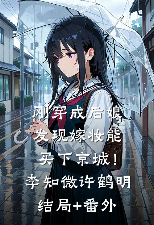 刚穿成后娘，发现嫁妆能买下京城！李知微许鹤明结局+番外