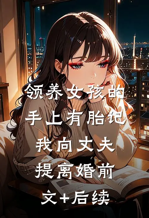 领养女孩的手上有胎记，我向丈夫提离婚前文+后续