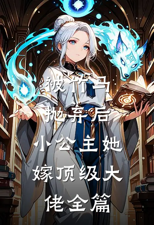 被竹马抛弃后，小公主她嫁顶级大佬全篇