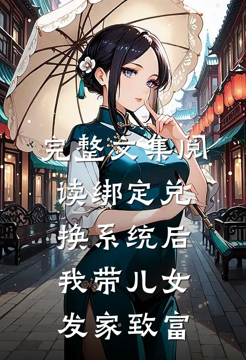完整文集阅读绑定兑换系统后，我带儿女发家致富
