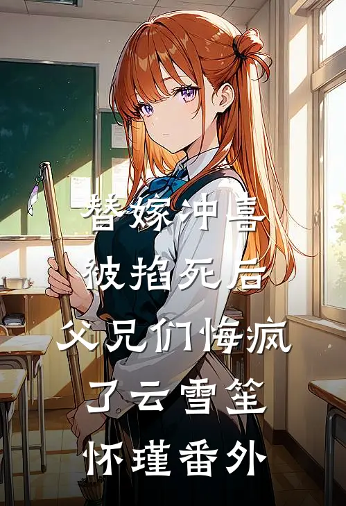 替嫁冲喜被掐死后，父兄们悔疯了云雪笙怀瑾番外