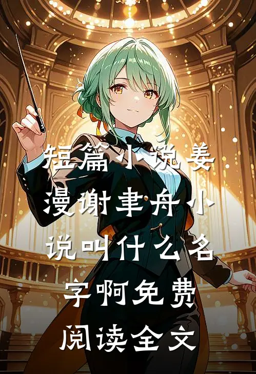 短篇小说姜漫谢聿舟小说叫什么名字啊免费阅读全文