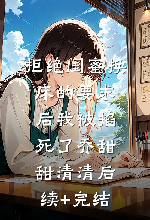 拒绝闺蜜换床的要求后我被掐死了乔甜甜清清后续+完结