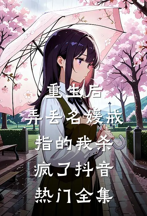 重生后，弄丢名媛戒指的我杀疯了抖音热门全集