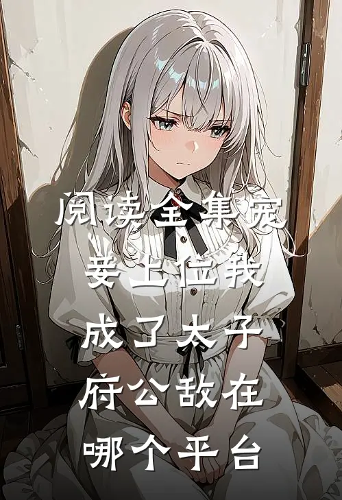 阅读全集宠妾上位我成了太子府公敌在哪个平台