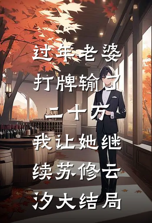 过年老婆打牌输了二十万，我让她继续苏修云汐大结局