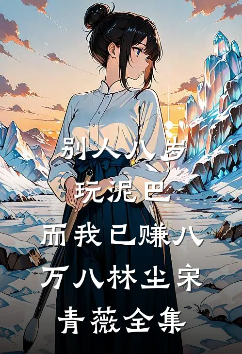 别人八岁玩泥巴，而我已赚八万八林尘宋青薇全集