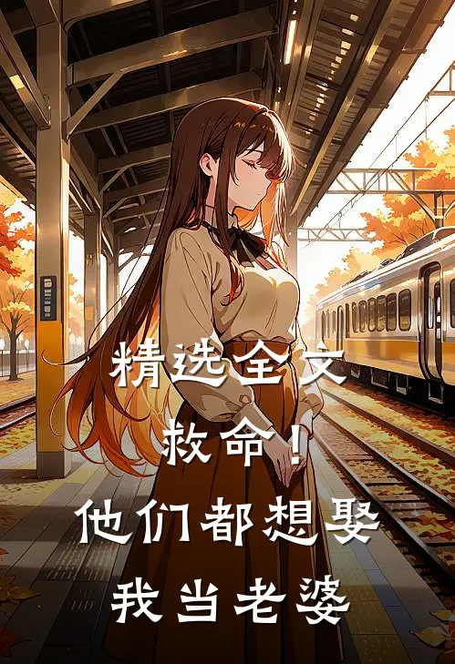 精选全文救命！他们都想娶我当老婆