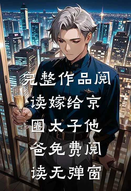 完整作品阅读嫁给京圈太子他爸免费阅读无弹窗