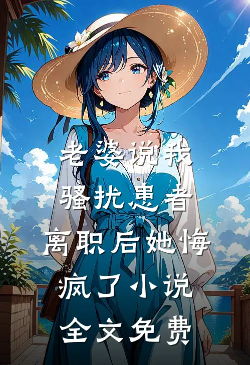 老婆说我骚扰患者，离职后她悔疯了小说全文免费