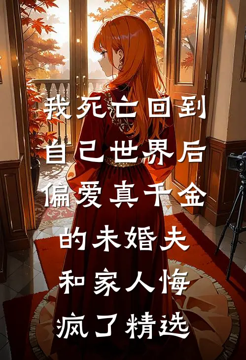 我死亡回到自己世界后，偏爱真千金的未婚夫和家人悔疯了精选