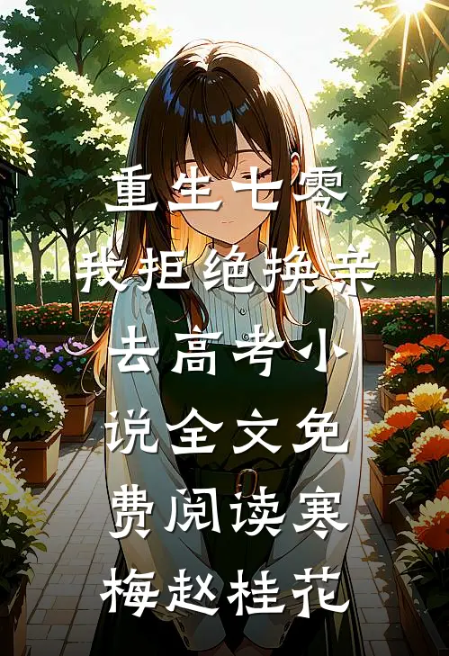 重生七零，我拒绝换亲去高考小说全文免费阅读寒梅赵桂花
