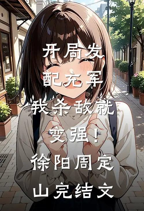 开局发配充军，我杀敌就变强！徐阳周定山完结文