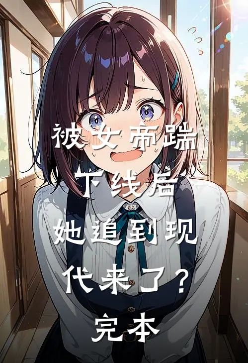 被女帝踹下线后，她追到现代来了？完本