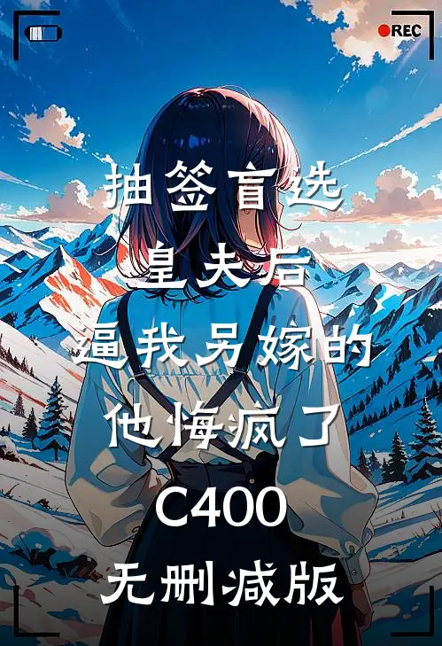 抽签盲选皇夫后，逼我另嫁的他悔疯了C400无删减版