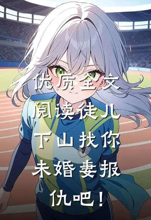优质全文阅读徒儿，下山找你未婚妻报仇吧！