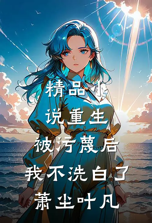 精品小说重生:被污蔑后,我不洗白了萧尘叶凡