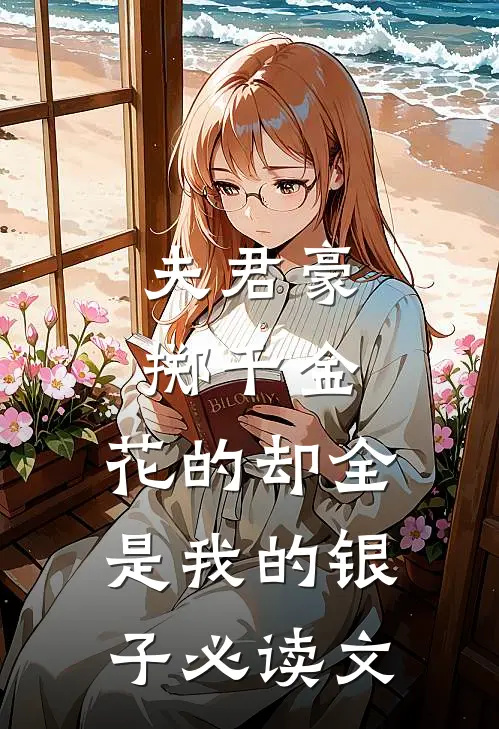 夫君豪掷千金，花的却全是我的银子必读文