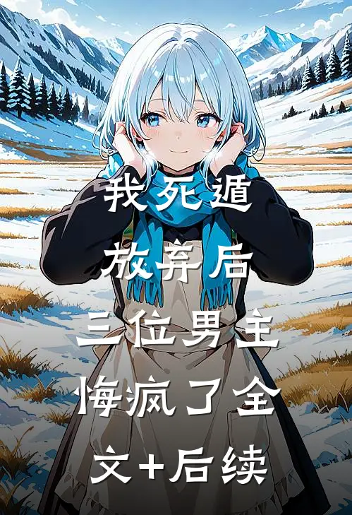 我死遁放弃后，三位男主悔疯了全文+后续