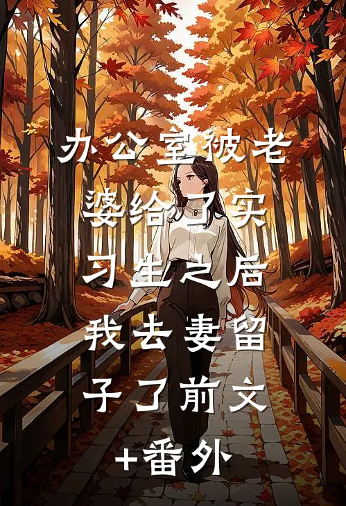 办公室被老婆给了实习生之后，我去妻留子了前文+番外