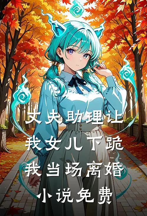 丈夫助理让我女儿下跪，我当场离婚小说免费