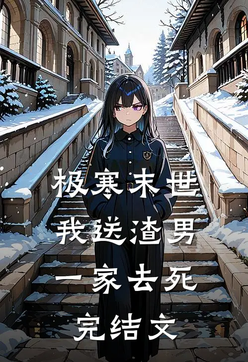 极寒末世，我送渣男一家去死完结文