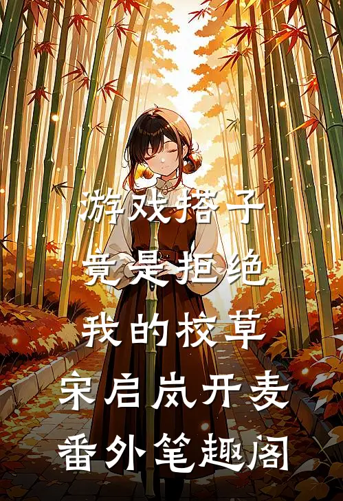 游戏搭子竟是拒绝我的校草：宋启岚开麦番外笔趣阁