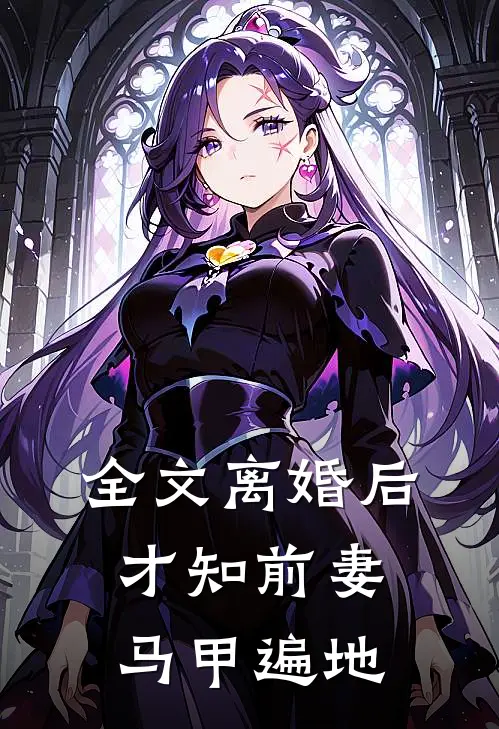 全文离婚后，才知前妻马甲遍地