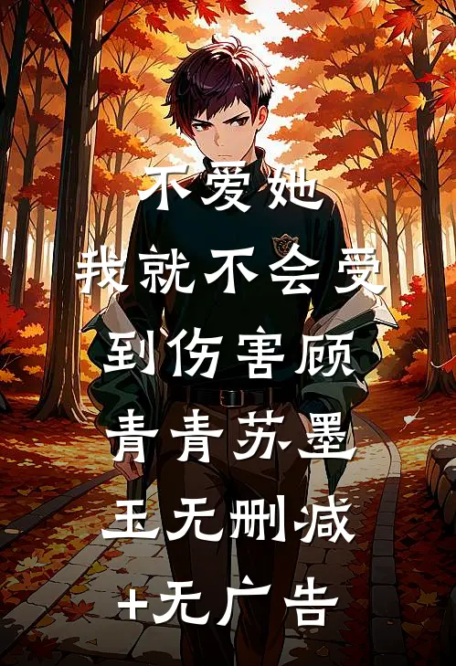 不爱她，我就不会受到伤害顾青青苏墨玉无删减+无广告