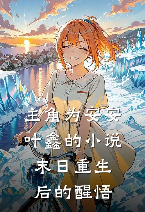 主角为安安叶鑫的小说末日重生后的醒悟
