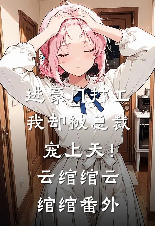 进豪门打工，我却被总裁宠上天！云绾绾云绾绾番外