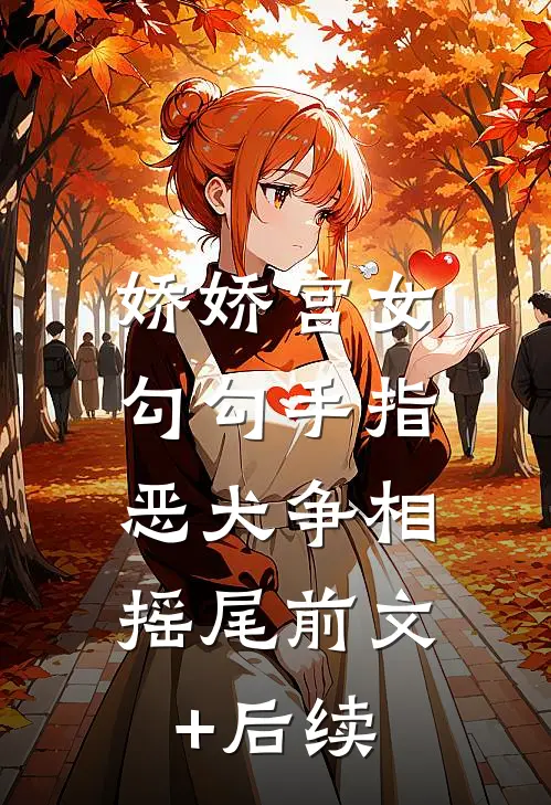 娇娇宫女勾勾手指，恶犬争相摇尾前文+后续