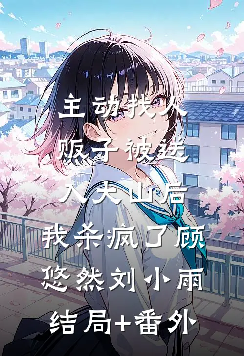 主动找人贩子被送入大山后，我杀疯了顾悠然刘小雨结局+番外