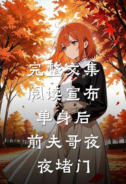 完整文集阅读宣布单身后，前夫哥夜夜堵门