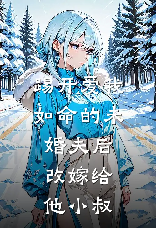 踢开爱我如命的未婚夫后，改嫁给他小叔