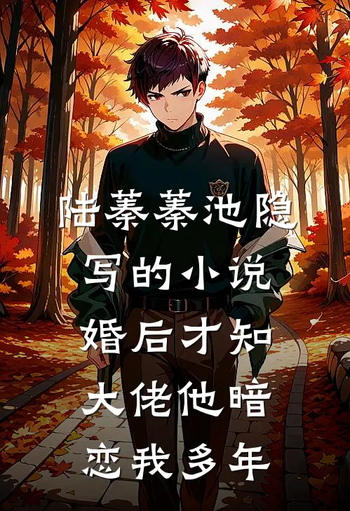 陆蓁蓁池隐写的小说婚后才知，大佬他暗恋我多年