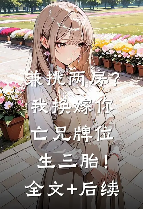 兼挑两房？我换嫁你亡兄牌位生三胎！全文+后续
