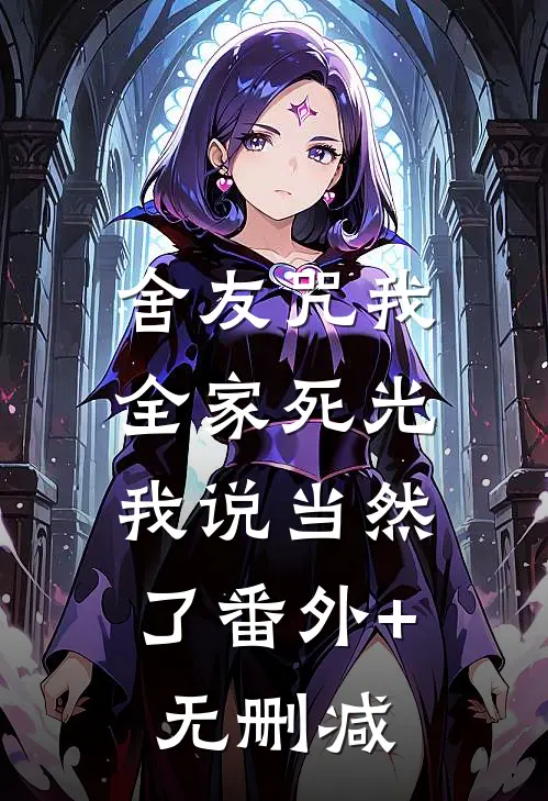 舍友咒我全家死光，我说当然了番外+无删减