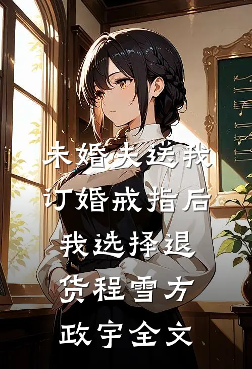 未婚夫送我订婚戒指后，我选择退货程雪方政宇全文
