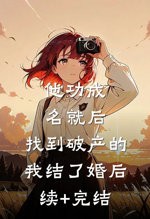 他功成名就后，找到破产的我结了婚后续+完结