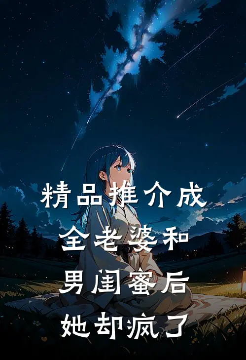 精品推介成全老婆和男闺蜜后，她却疯了