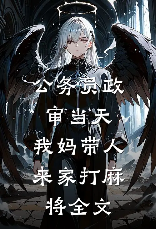 公务员政审当天，我妈带人来家打麻将全文