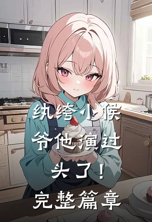 纨绔小侯爷他演过头了！完整篇章