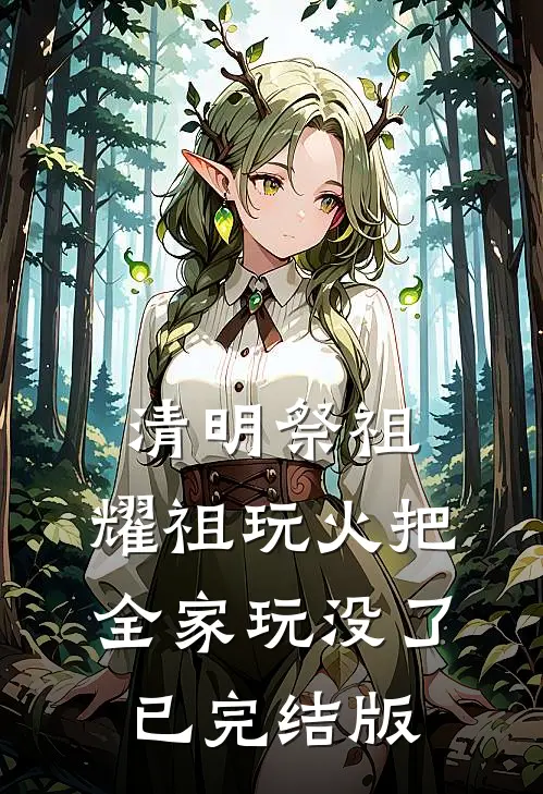 清明祭祖，耀祖玩火把全家玩没了已完结版