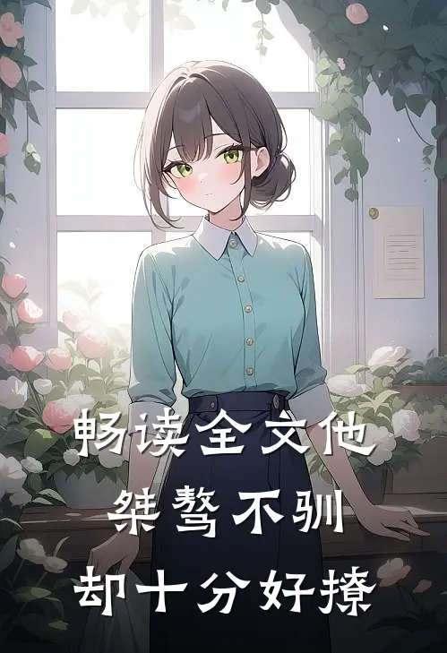 畅读全文他桀骜不驯，却十分好撩
