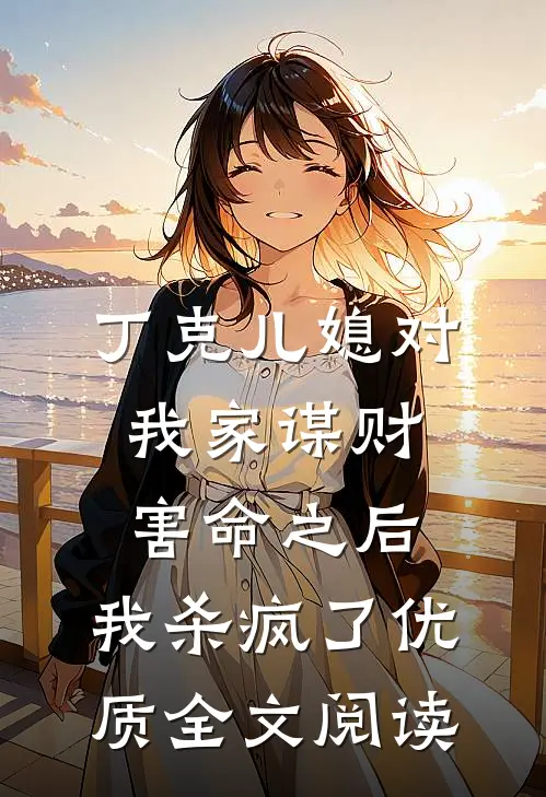 丁克儿媳对我家谋财害命之后，我杀疯了优质全文阅读
