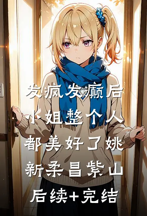 发疯发癫后，小姐整个人都美好了姚新柔昌紫山后续+完结