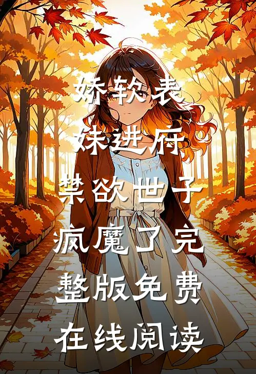 娇软表妹进府：禁欲世子疯魔了完整版免费在线阅读