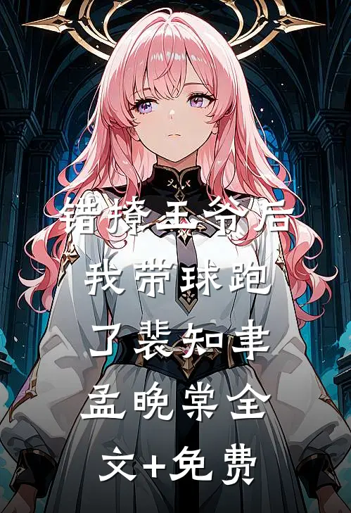 错撩王爷后，我带球跑了裴知聿孟晚棠全文+免费