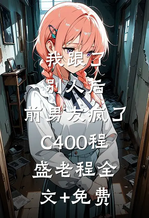 我跟了别人后，前男友疯了C400程盛老程全文+免费